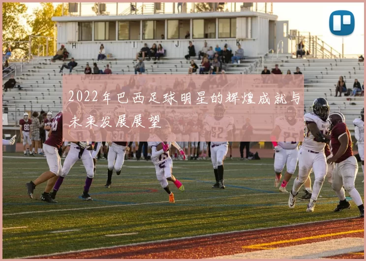 2022年巴西足球明星的辉煌成就与未来发展展望