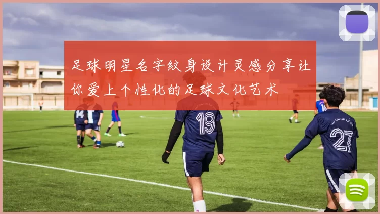 足球明星名字纹身设计灵感分享让你爱上个性化的足球文化艺术