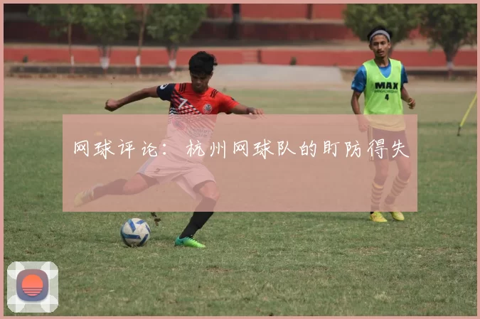 网球评论：杭州网球队的盯防得失