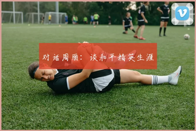 对话周丽：谈和平精英生涯