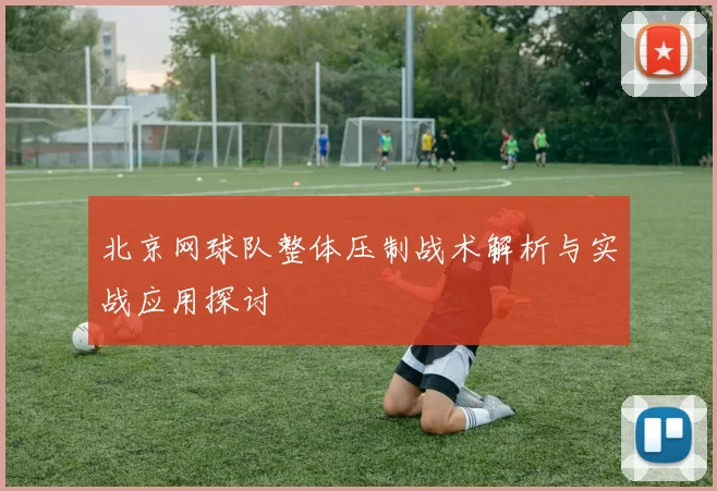 北京网球队整体压制战术解析与实战应用探讨