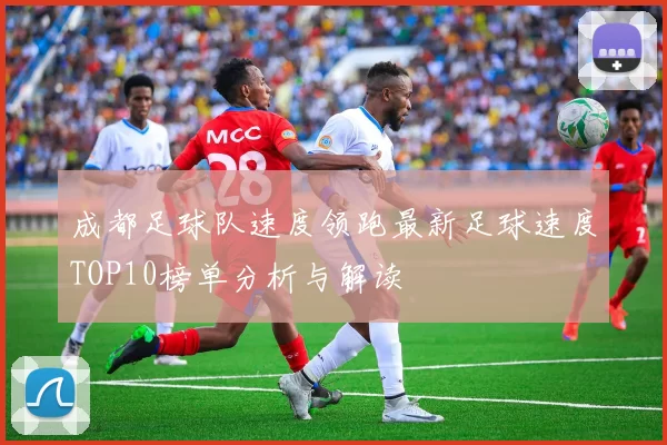 成都足球队速度领跑最新足球速度TOP10榜单分析与解读