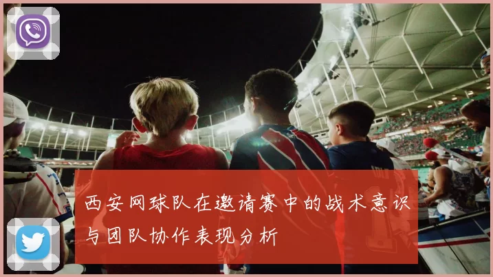 西安网球队在邀请赛中的战术意识与团队协作表现分析