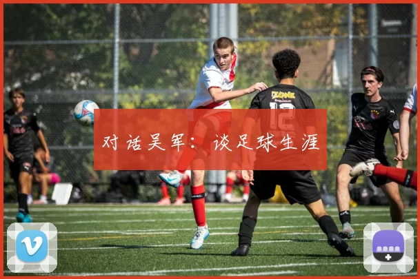 对话吴军：谈足球生涯